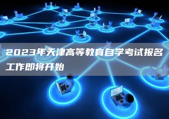 2023年天津高等教育自学考试报名工作即将开始(图1)