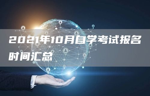 2021年10月自学考试报名时间汇总(图1)