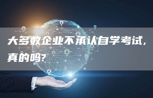 大多数企业不承认自学考试,真的吗?(图1)