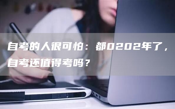 自考的人很可怕：都0202年了，自考还值得考吗？(图1)