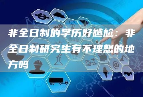 非全日制的学历好尴尬：非全日制研究生有不理想的地方吗