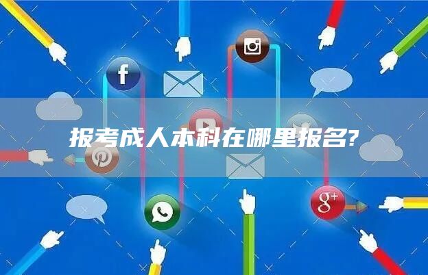 报考成人本科在哪里报名?(图1)