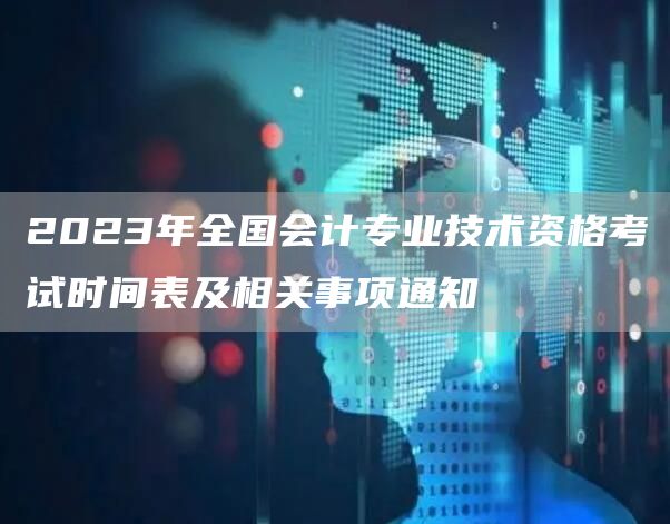 2023年全国会计专业技术资格考试时间表及相关事项通知(图1)