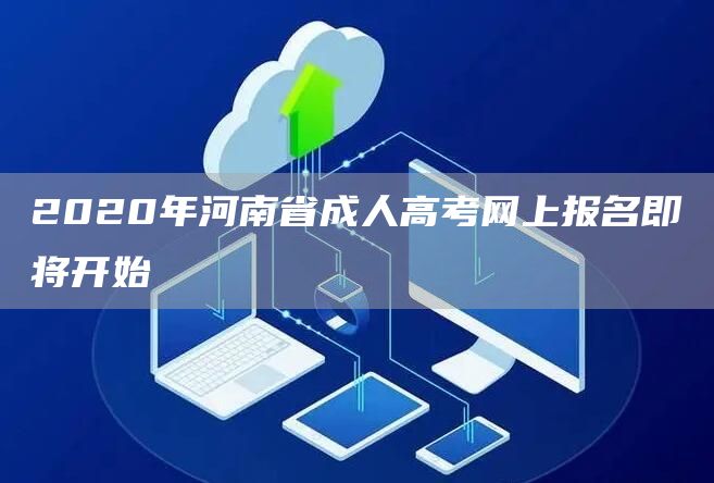 2020年河南省成人高考网上报名即将开始