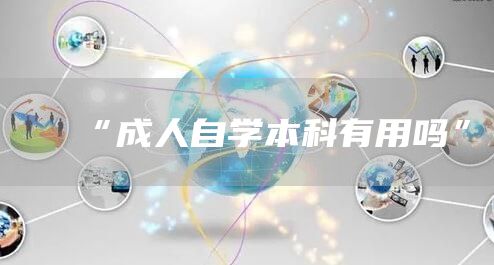 “成人自学本科有用吗”