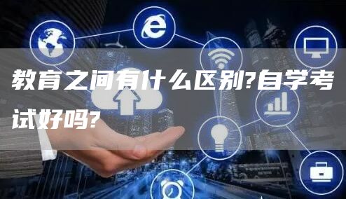 教育之间有什么区别?自学考试好吗?(图1)