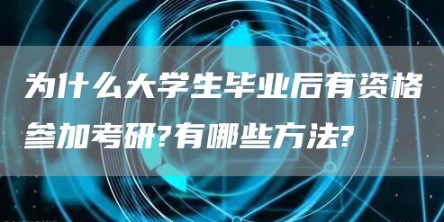 为什么大学生毕业后有资格参加考研?有哪些方法?