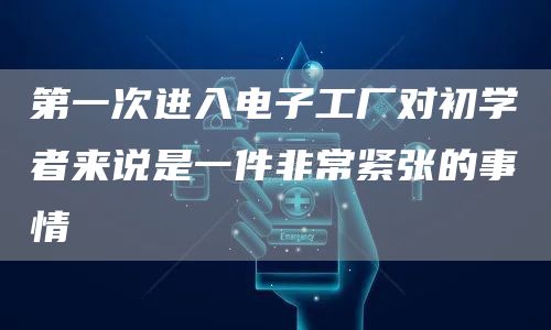 第一次进入电子工厂对初学者来说是一件非常紧张的事情(图1)