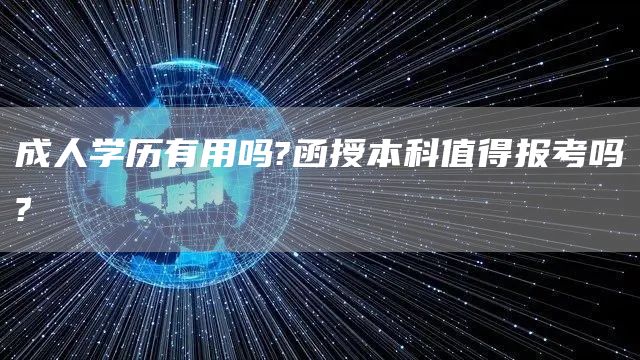 成人学历有用吗?函授本科值得报考吗?(图1)