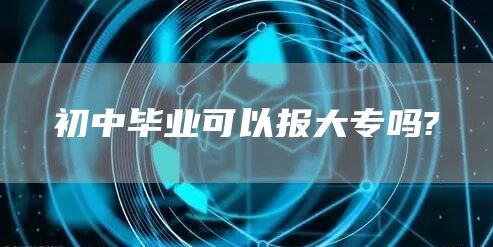 初中毕业可以报大专吗?(图1)