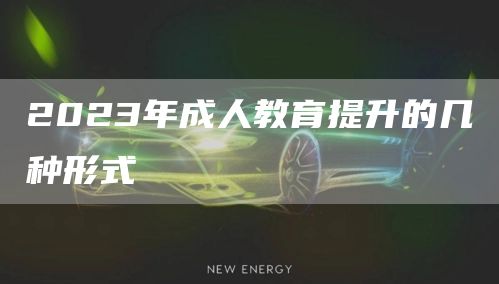 2023年成人教育提升的几种形式(图1)