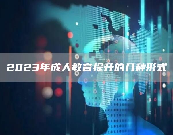 2023年成人教育提升的几种形式