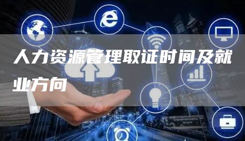 人力资源管理取证时间及就业方向(图1)