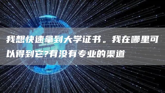 我想快速拿到大学证书。我在哪里可以得到它?有没有专业的渠道