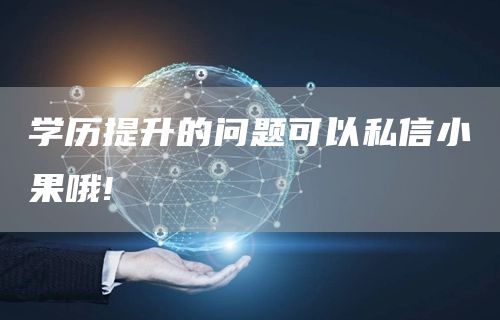 学历提升的问题可以私信小果哦!(图1)