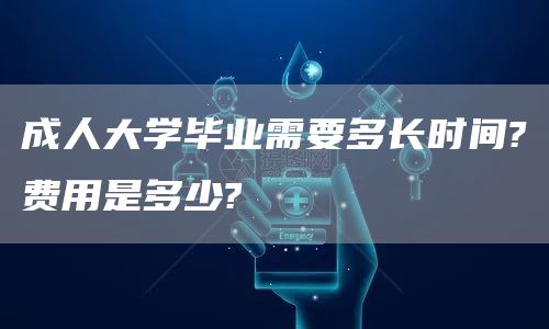 成人大学毕业需要多长时间?费用是多少?(图1)