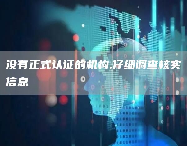 没有正式认证的机构,仔细调查核实信息(图1)