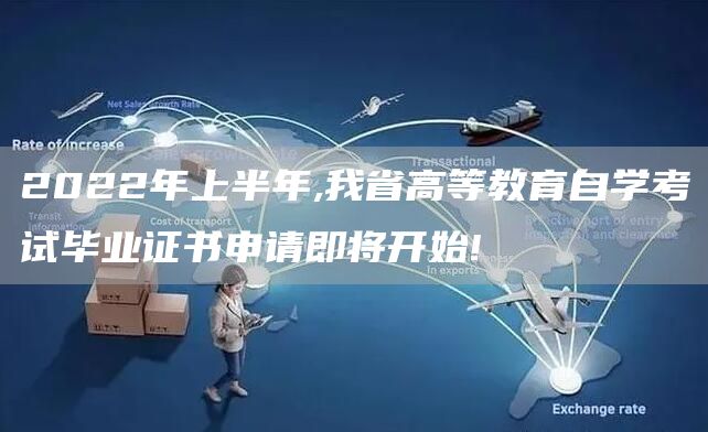 2022年上半年,我省高等教育自学考试毕业证书申请即将开始!