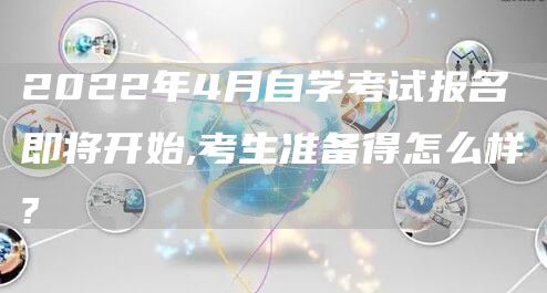 2022年4月自学考试报名即将开始,考生准备得怎么样?(图1)