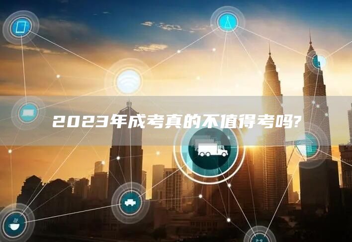 2023年成考真的不值得考吗?(图1)