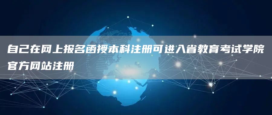 自己在网上报名函授本科注册可进入省教育考试学院官方网站注册(图1)