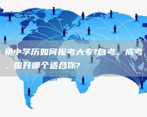 初中学历如何报考大专?自考、成考、国开哪个适合你?(图1)