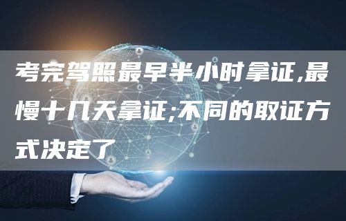 考完驾照最早半小时拿证,最慢十几天拿证;不同的取证方式决定了(图1)