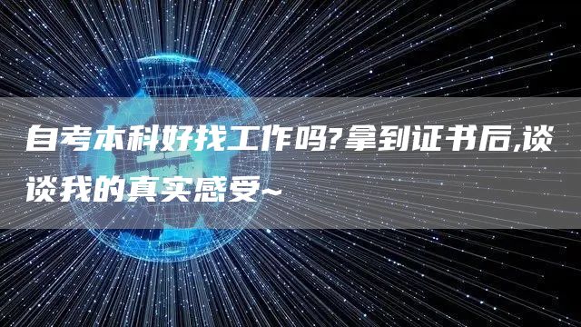 自考本科好找工作吗?拿到证书后,谈谈我的真实感受~(图1)