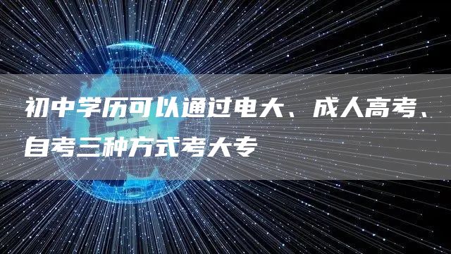 初中学历可以通过电大、成人高考、自考三种方式考大专