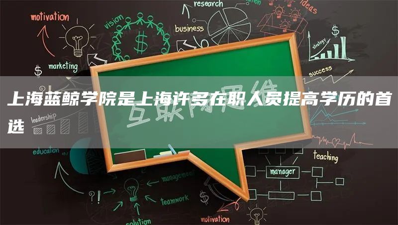 上海蓝鲸学院是上海许多在职人员提高学历的首选(图1)