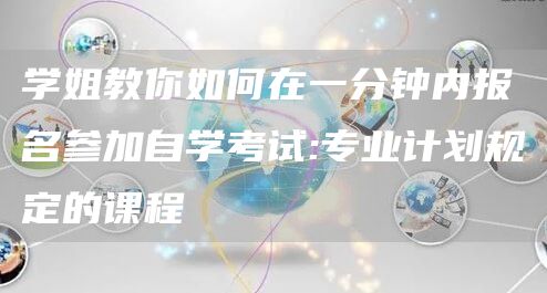 学姐教你如何在一分钟内报名参加自学考试:专业计划规定的课程(图1)