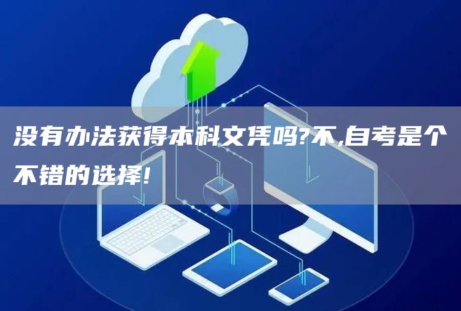 没有办法获得本科文凭吗?不,自考是个不错的选择!(图1)