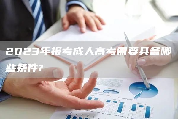 2023年报考成人高考需要具备哪些条件?(图1)