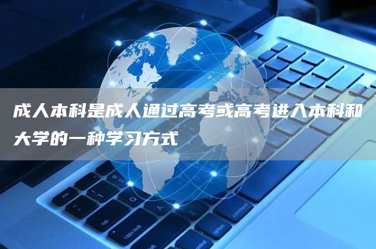 成人本科是成人通过高考或高考进入本科和大学的一种学习方式