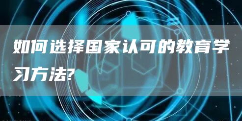 如何选择国家认可的教育学习方法?(图1)