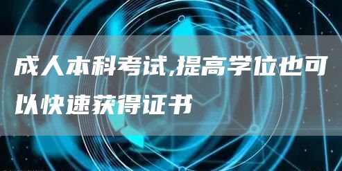 成人本科考试,提高学位也可以快速获得证书