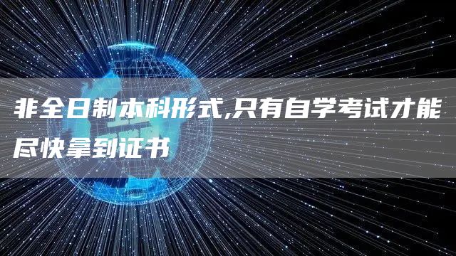 非全日制本科形式,只有自学考试才能尽快拿到证书