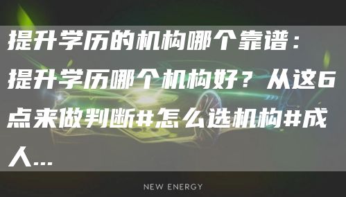 提升学历的机构哪个靠谱：提升学历哪个机构好？从这6点来做判断#怎么选机构#成人...(图1)