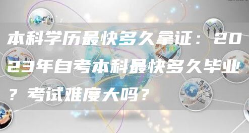 本科学历最快多久拿证：2023年自考本科最快多久毕业？考试难度大吗？(图1)