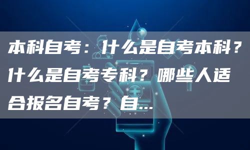 本科自考：什么是自考本科？什么是自考专科？哪些人适合报名自考？自...(图1)