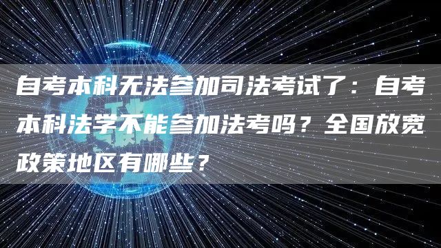 自考本科无法参加司法考试了：自考本科法学不能参加法考吗？全国放宽政策地区有哪些？(图1)