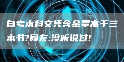 自考本科文凭含金量高于三本书?网友:没听说过!