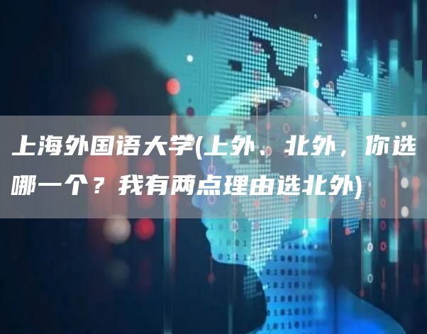 上海外国语大学(上外、北外，你选哪一个？我有两点理由选北外)(图1)