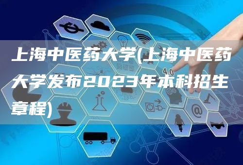 上海中医药大学(上海中医药大学发布2023年本科招生章程)