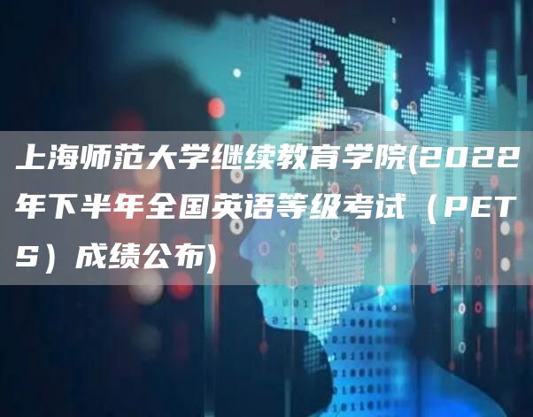 上海师范大学继续教育学院(2022年下半年全国英语等级考试（PETS）成绩公布)(图1)