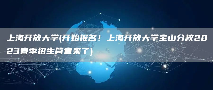 上海开放大学(开始报名！上海开放大学宝山分校2023春季招生简章来了)