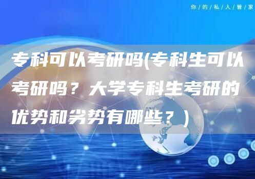 专科可以考研吗(专科生可以考研吗？大学专科生考研的优势和劣势有哪些？)