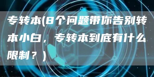 专转本(8个问题带你告别转本小白，专转本到底有什么限制？)(图1)