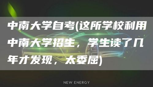 中南大学自考(这所学校利用中南大学招生，学生读了几年才发现，太委屈)(图1)