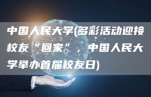 中国人民大学(多彩活动迎接校友“回家”，中国人民大学举办首届校友日)